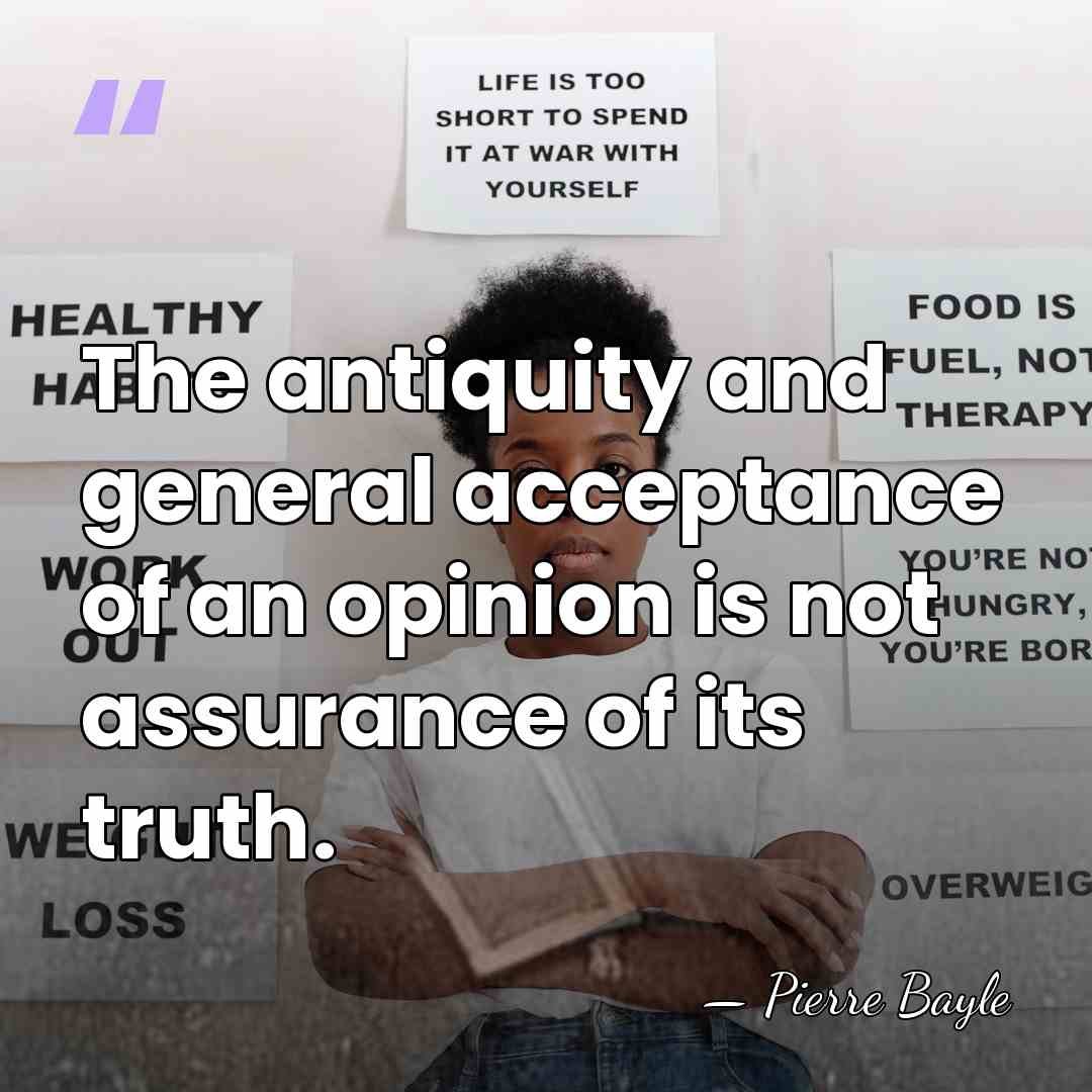 The antiquity and general acceptance of an opinion is not assurance of&hellip; - Pierre Bayle