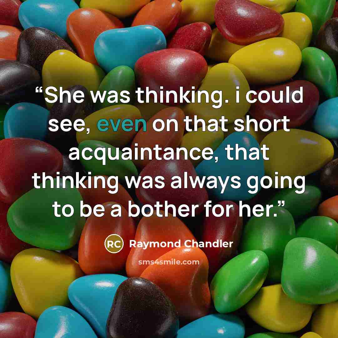 “She was thinking. i could see, even on that short acquaintance, that thinking was always going to be a bother for her.” quote by Raymond Chandler