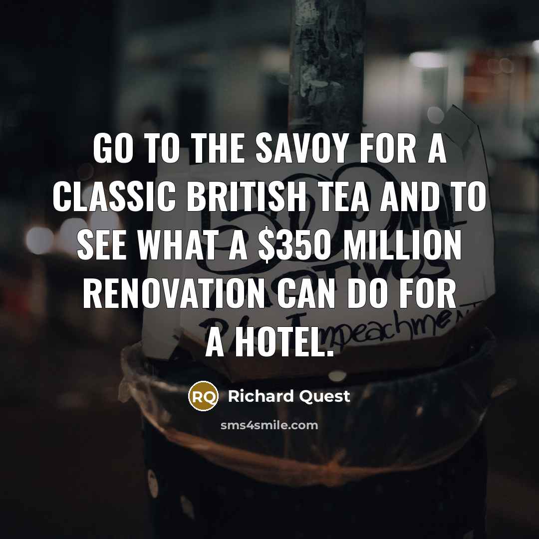 “Go to the Savoy for a classic British tea and…” quote by Richard Quest