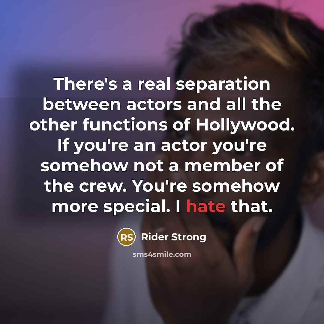 “There's a real separation between actors and all the other functions of Hollywood. If you're an actor you're somehow not a member of the crew. You're somehow more special. I hate that.” quote by Rider Strong