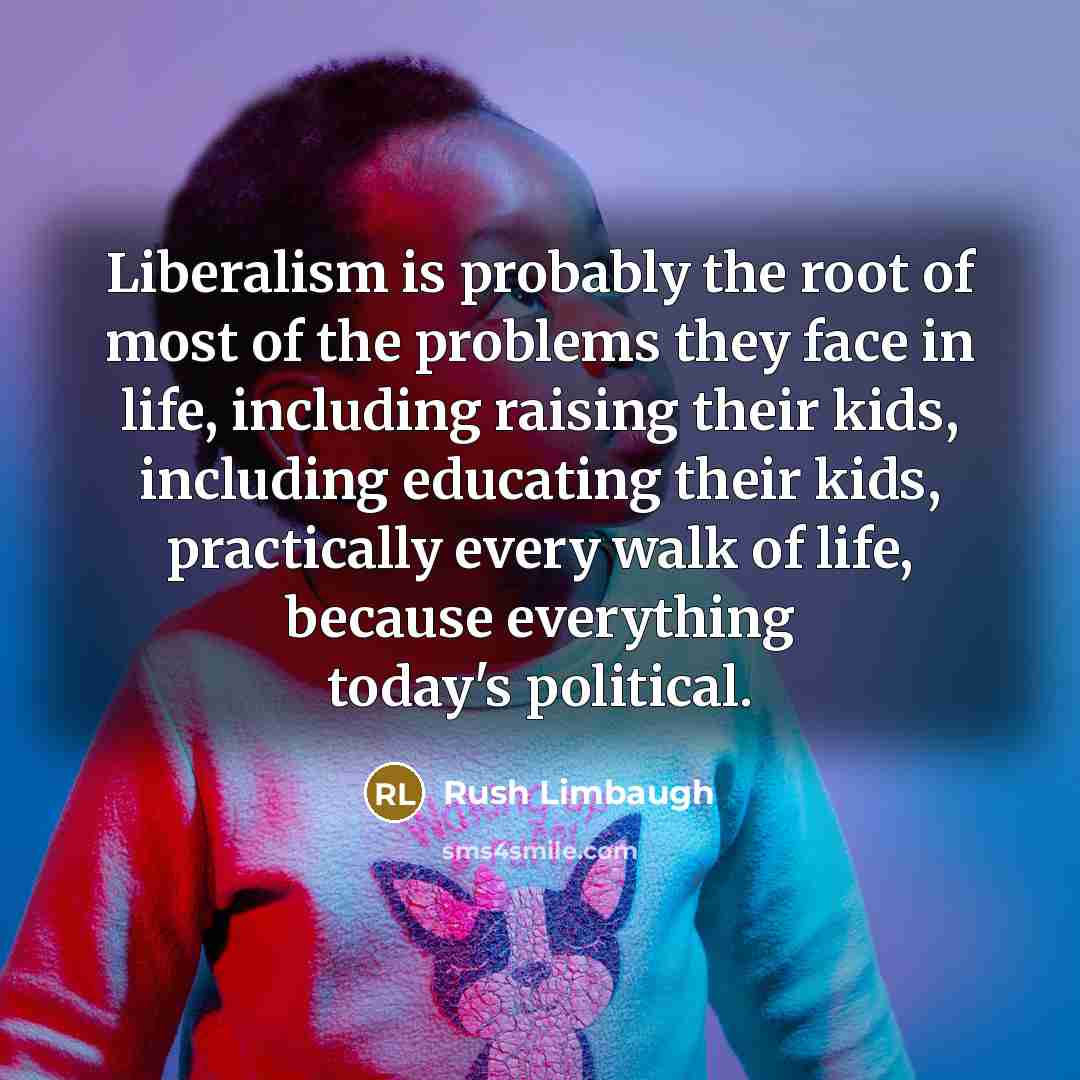 “Liberalism is probably the root of most of the problems…” quote by Rush Limbaugh