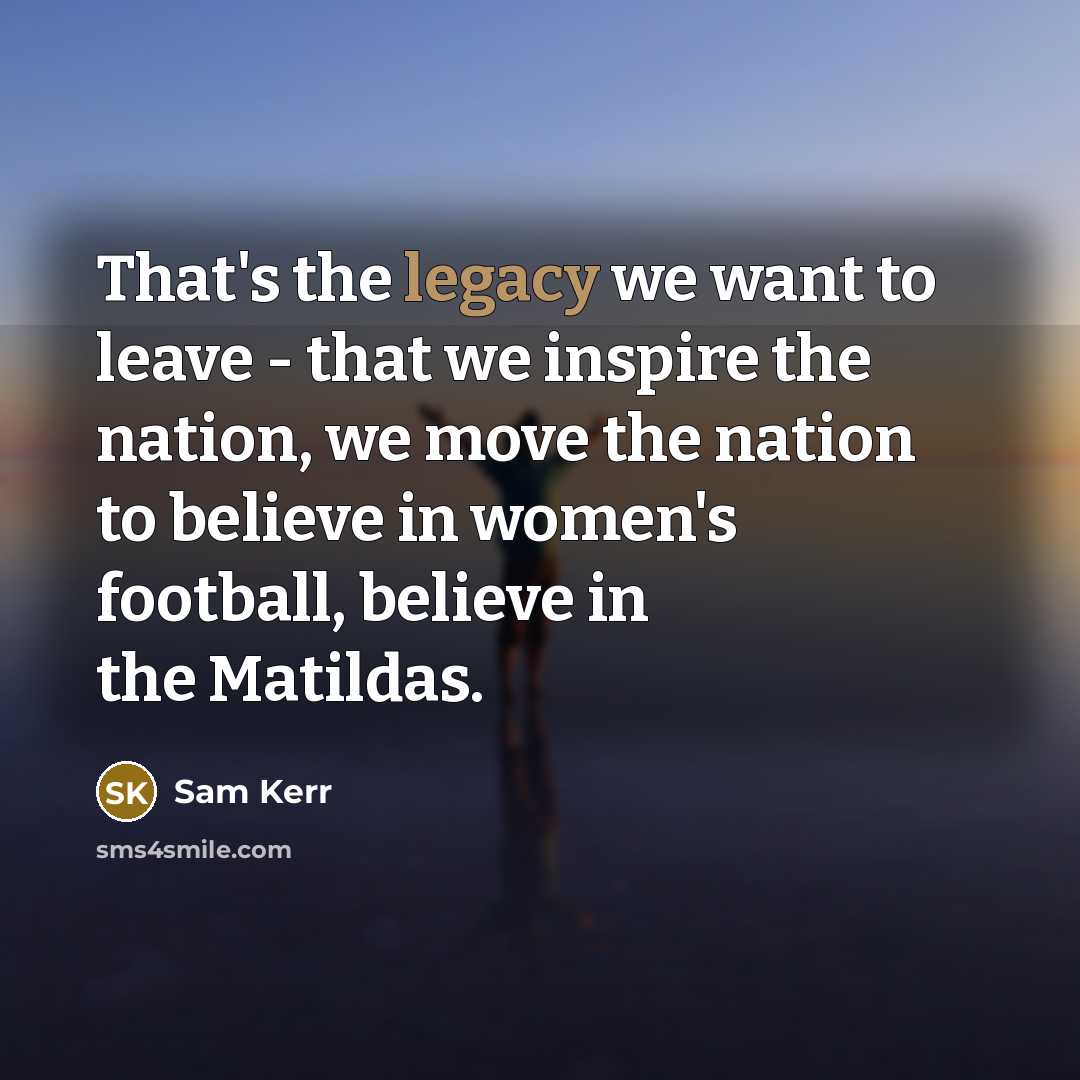“That's the legacy we want to leave - that we…” quote by Sam Kerr