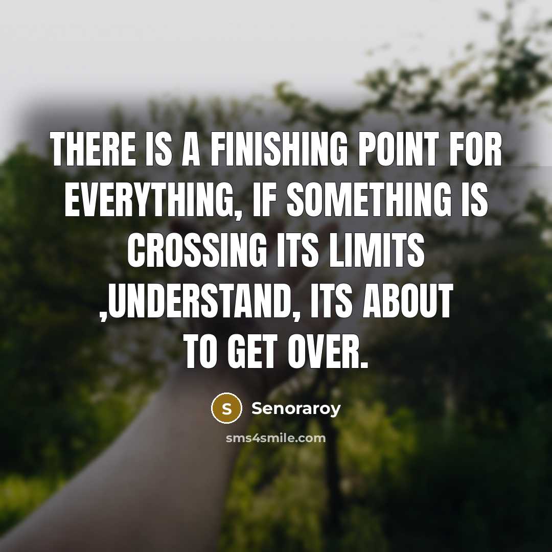 “There is a finishing point for everything, if something is crossing its limits ,understand, its about to get over.” quote by Senoraroy