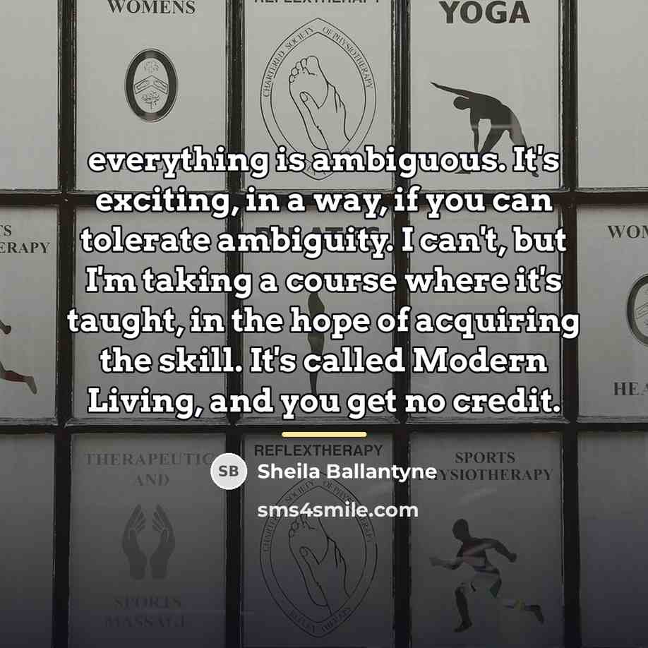 “everything is ambiguous. It's exciting, in a way, if you…” quote by Sheila Ballantyne
