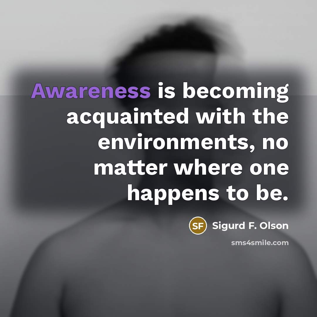 “Awareness is becoming acquainted with the environments, no matter where…” quote by Sigurd F. Olson