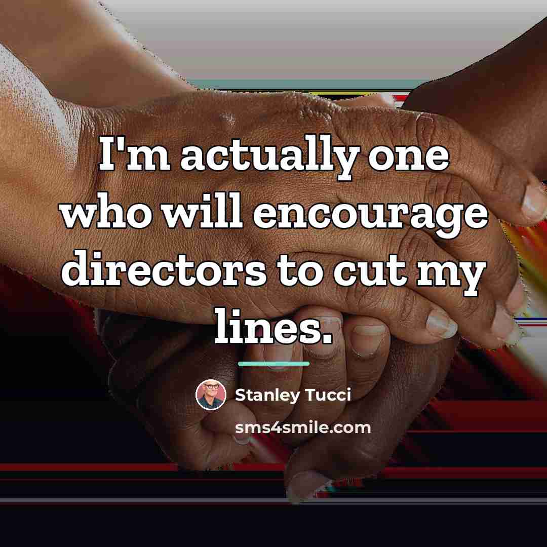 “I'm actually one who will encourage directors to cut my…” quote by Stanley Tucci