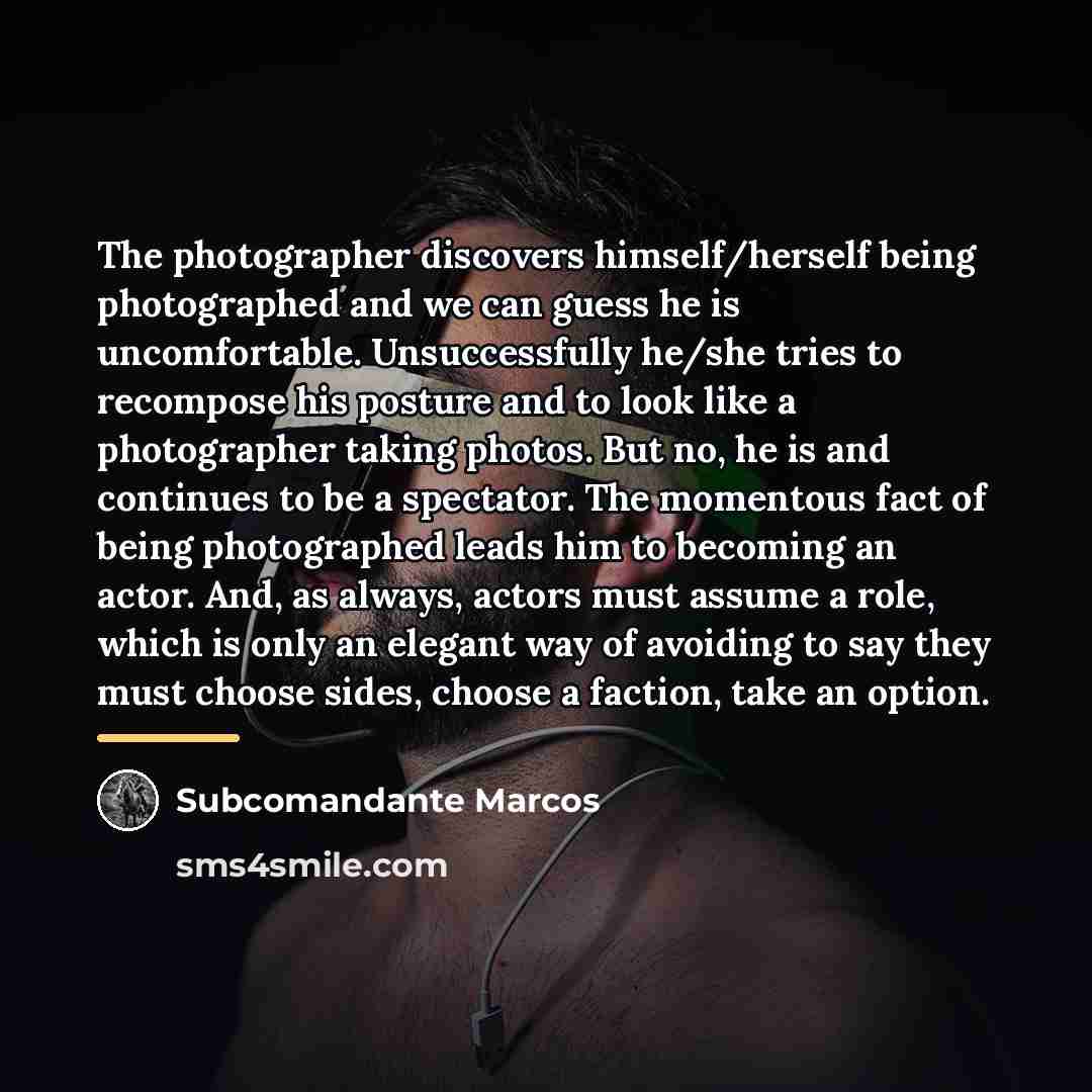 “The photographer discovers himself/herself being photographed and we can guess…” quote by Subcomandante Marcos