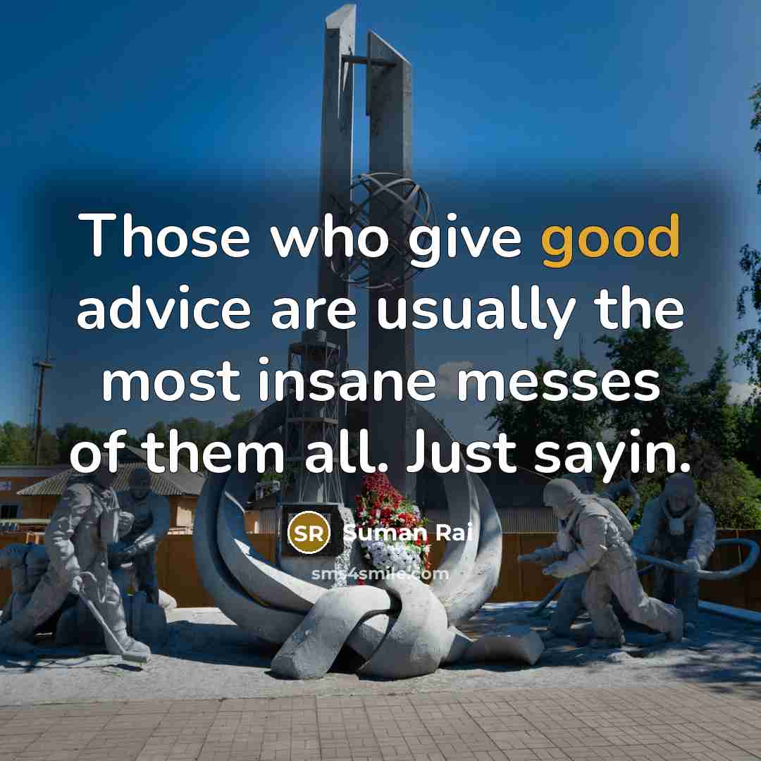 “Those who give good advice are usually the most insane…” quote by Suman Rai
