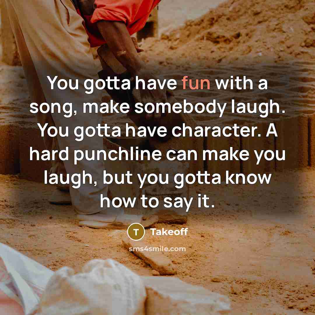 “You gotta have fun with a song, make somebody laugh.…” quote by Takeoff