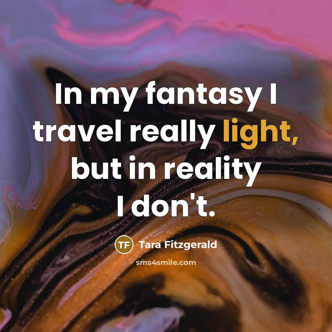“In my fantasy I travel really light, but in reality…” quote by Tara Fitzgerald
