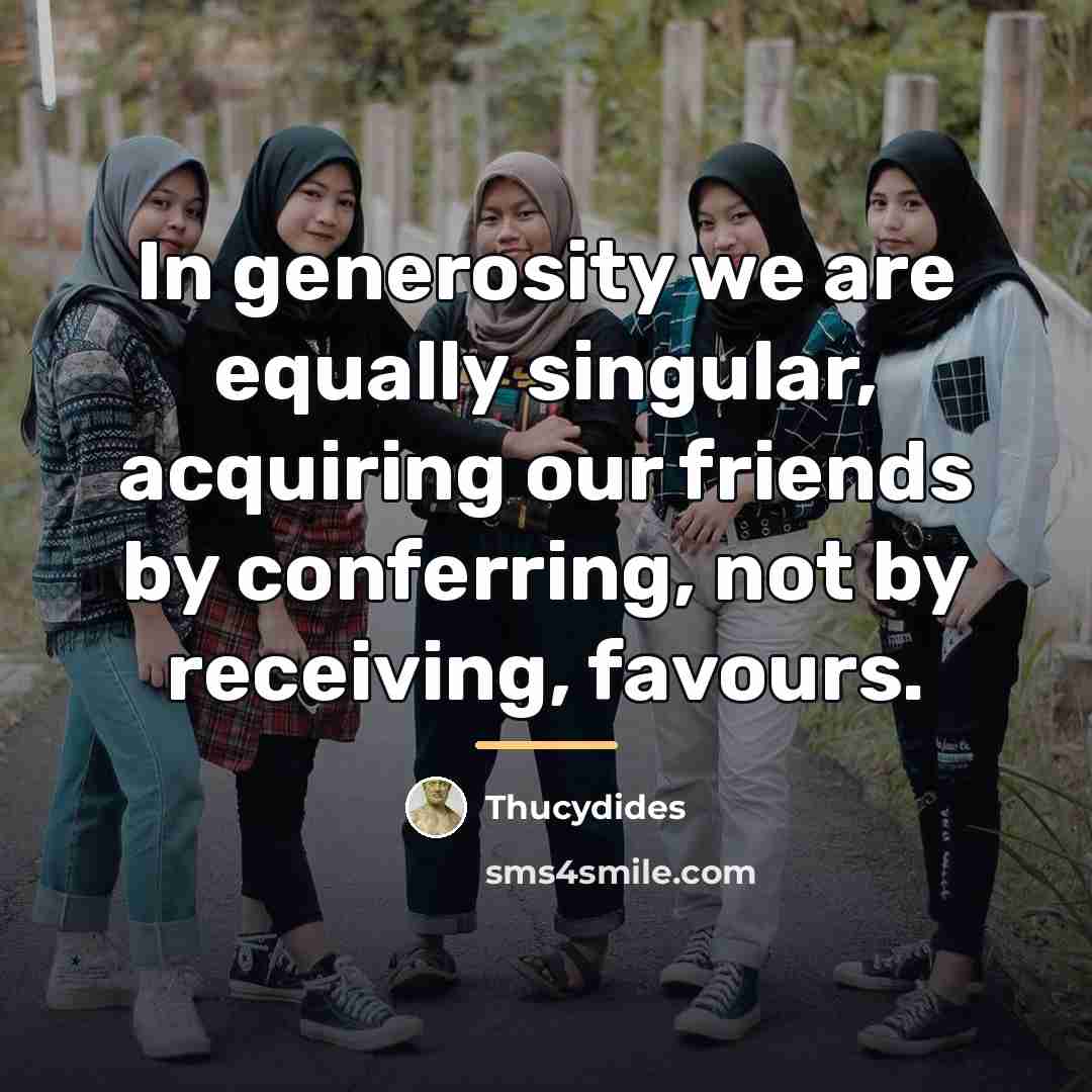 “In generosity we are equally singular, acquiring our friends by…” quote by Thucydides