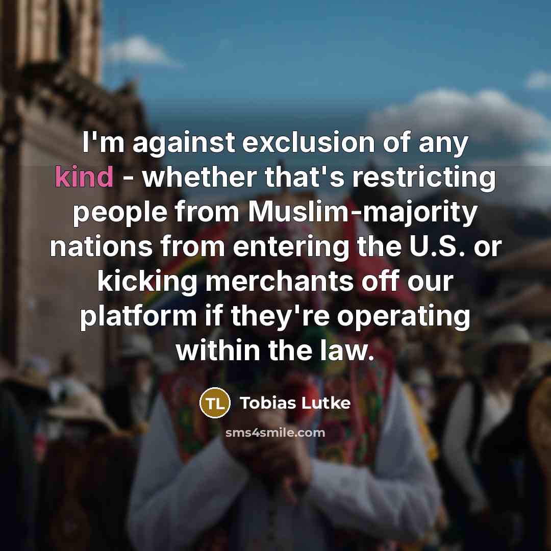 “I'm against exclusion of any kind - whether that's restricting…” quote by Tobias Lutke