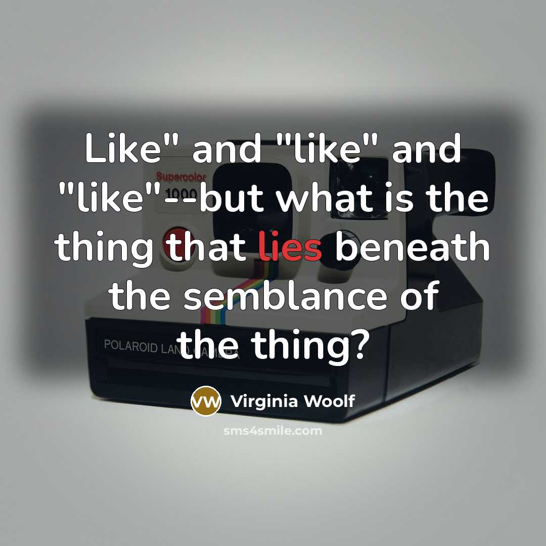 “Like" and "like" and "like"--but what is the thing that…” quote by Virginia Woolf