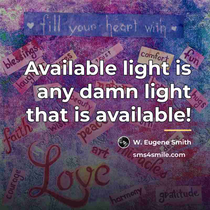 “Available light is any damn light that is available!…” quote by W. Eugene Smith