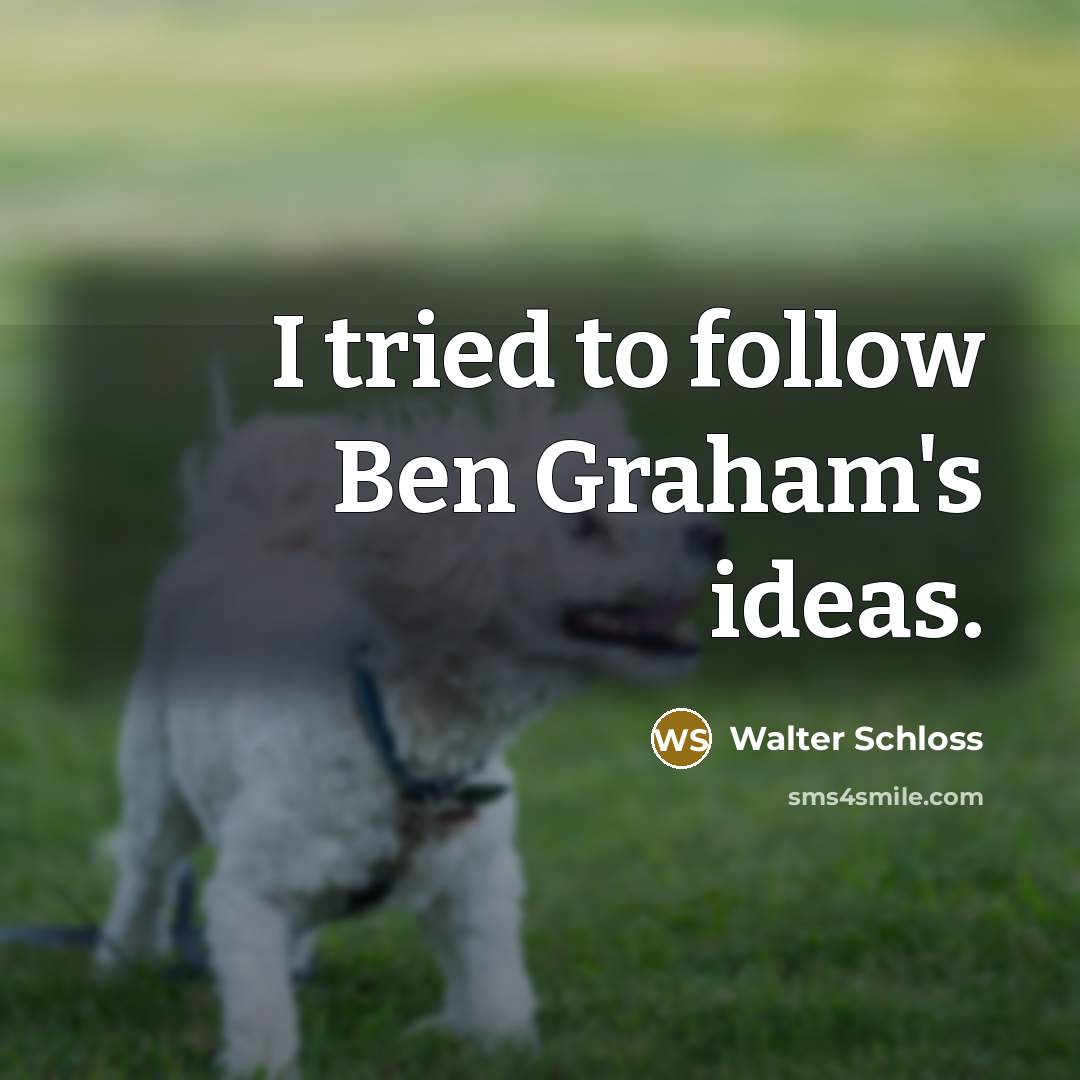 “I tried to follow Ben Graham's ideas.” quote by Walter Schloss