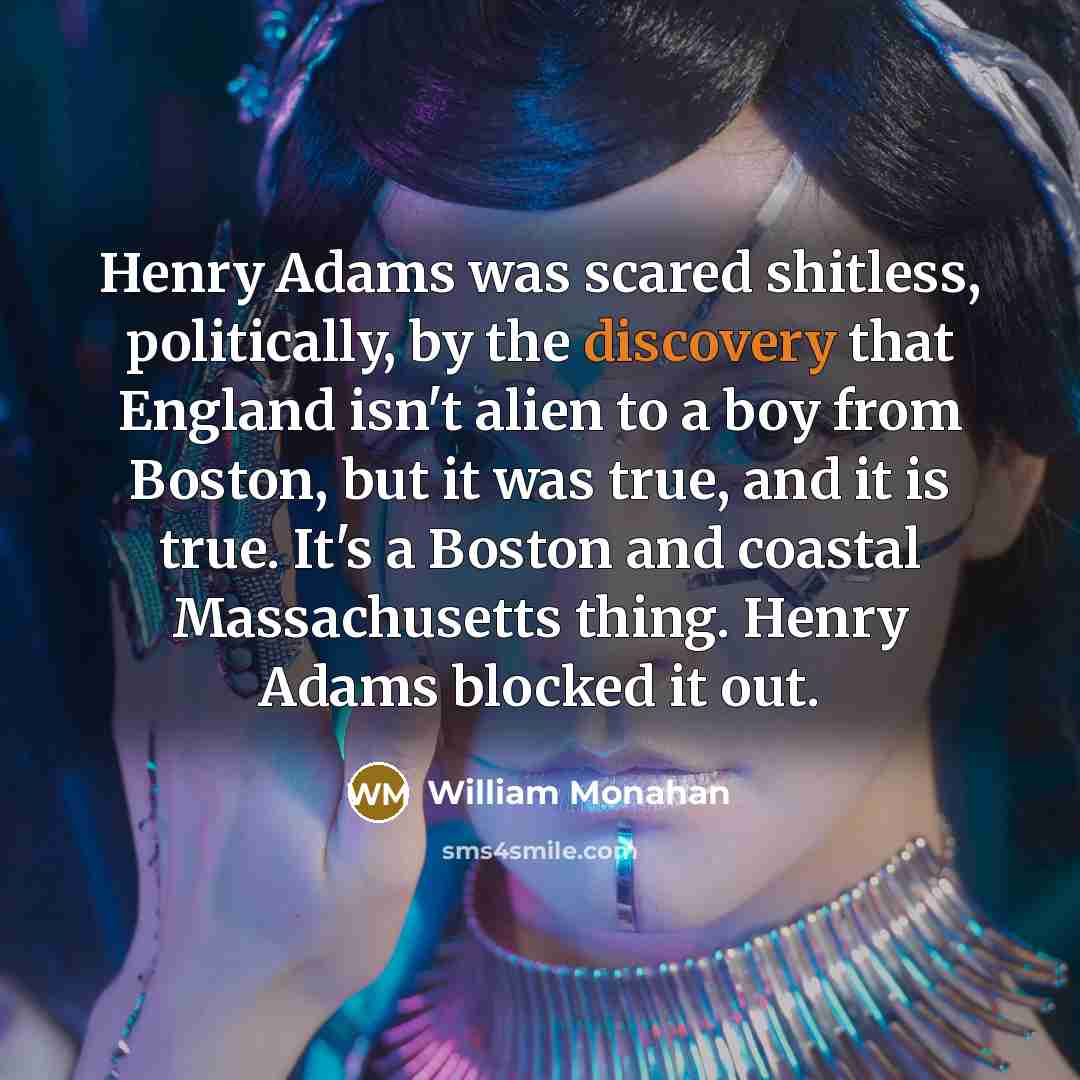 “Henry Adams was scared shitless, politically, by the discovery that…” quote by William Monahan