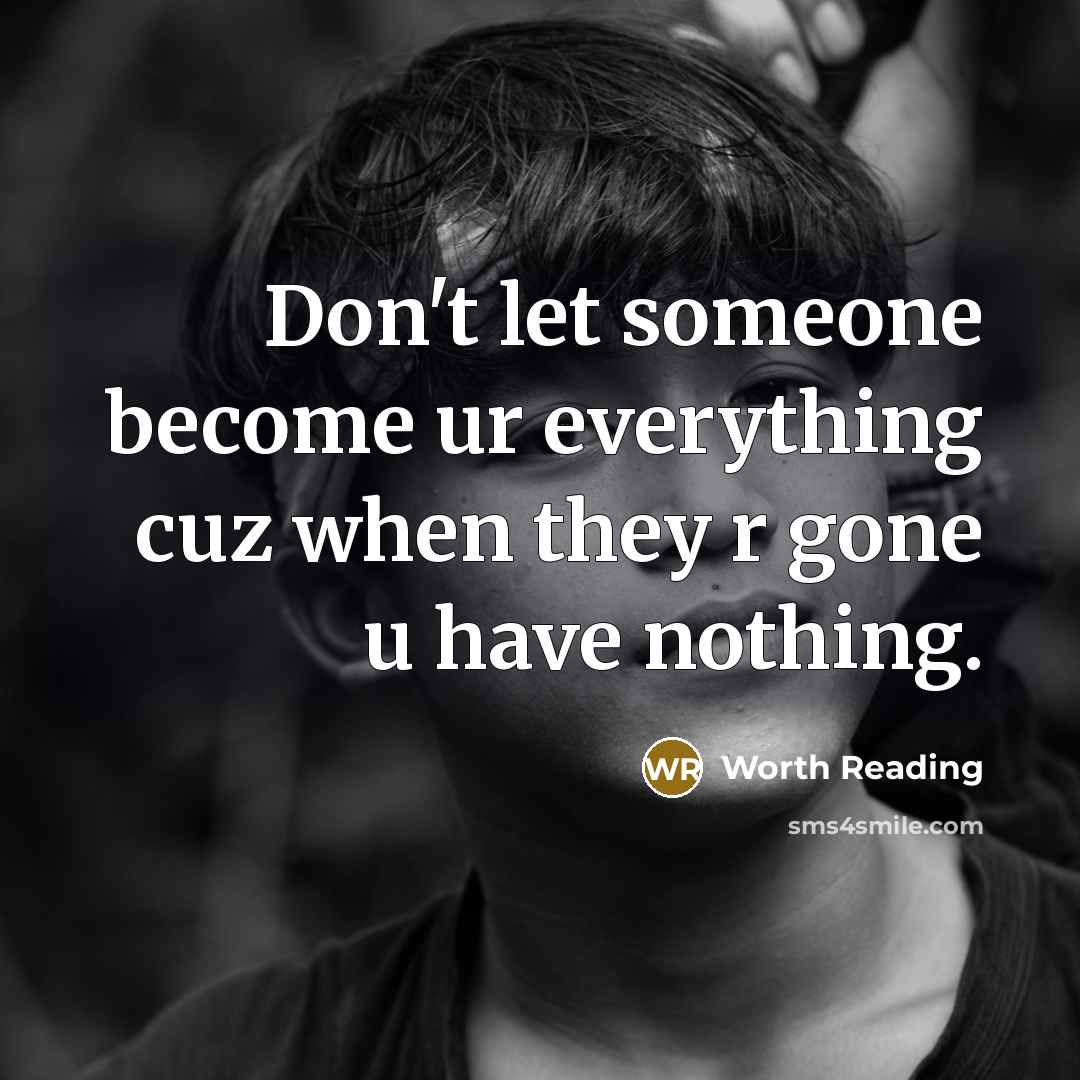“Don't let someone become ur everything cuz when they r gone u have nothing.” quote by Worth Reading