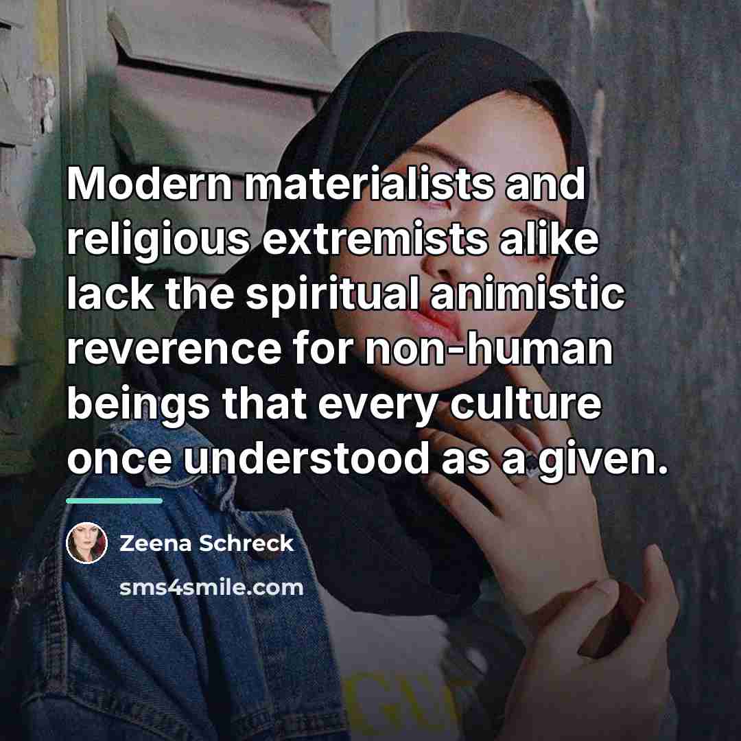 “Modern materialists and religious extremists alike lack the spiritual animistic…” quote by Zeena Schreck