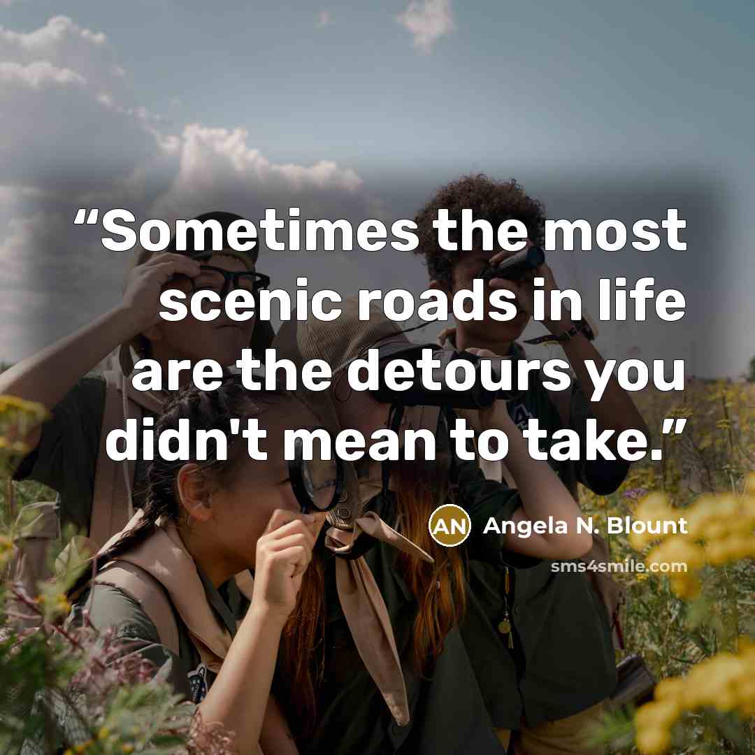 “Sometimes the most scenic roads in life are the detours you didn't mean to take.” quote by Angela N. Blount