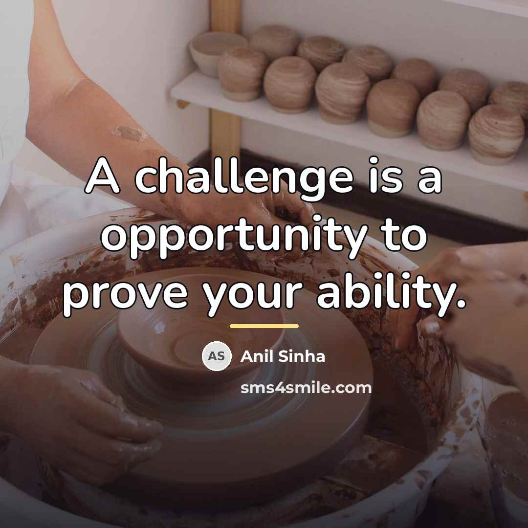 “A challenge is a opportunity to prove your ability.…” quote by Anil Sinha