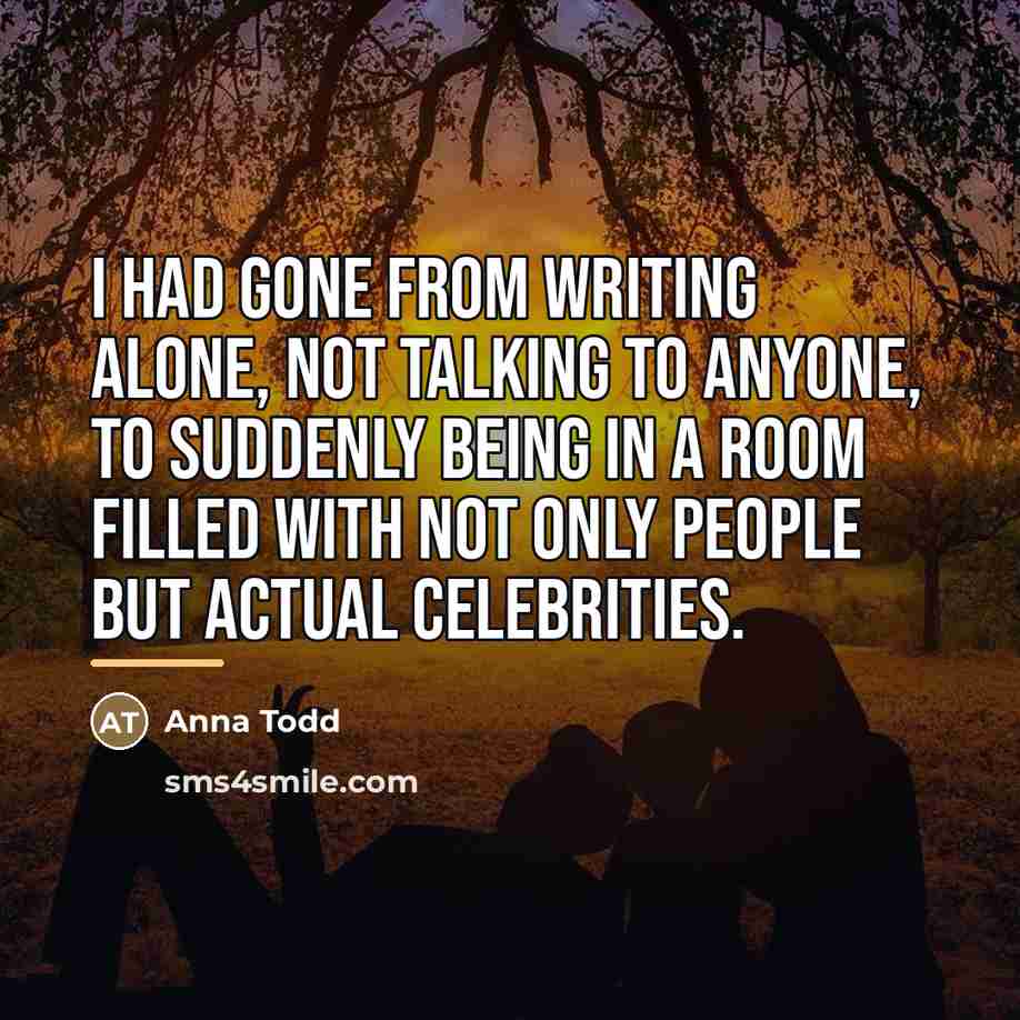 “I had gone from writing alone, not talking to anyone,…” quote by Anna Todd