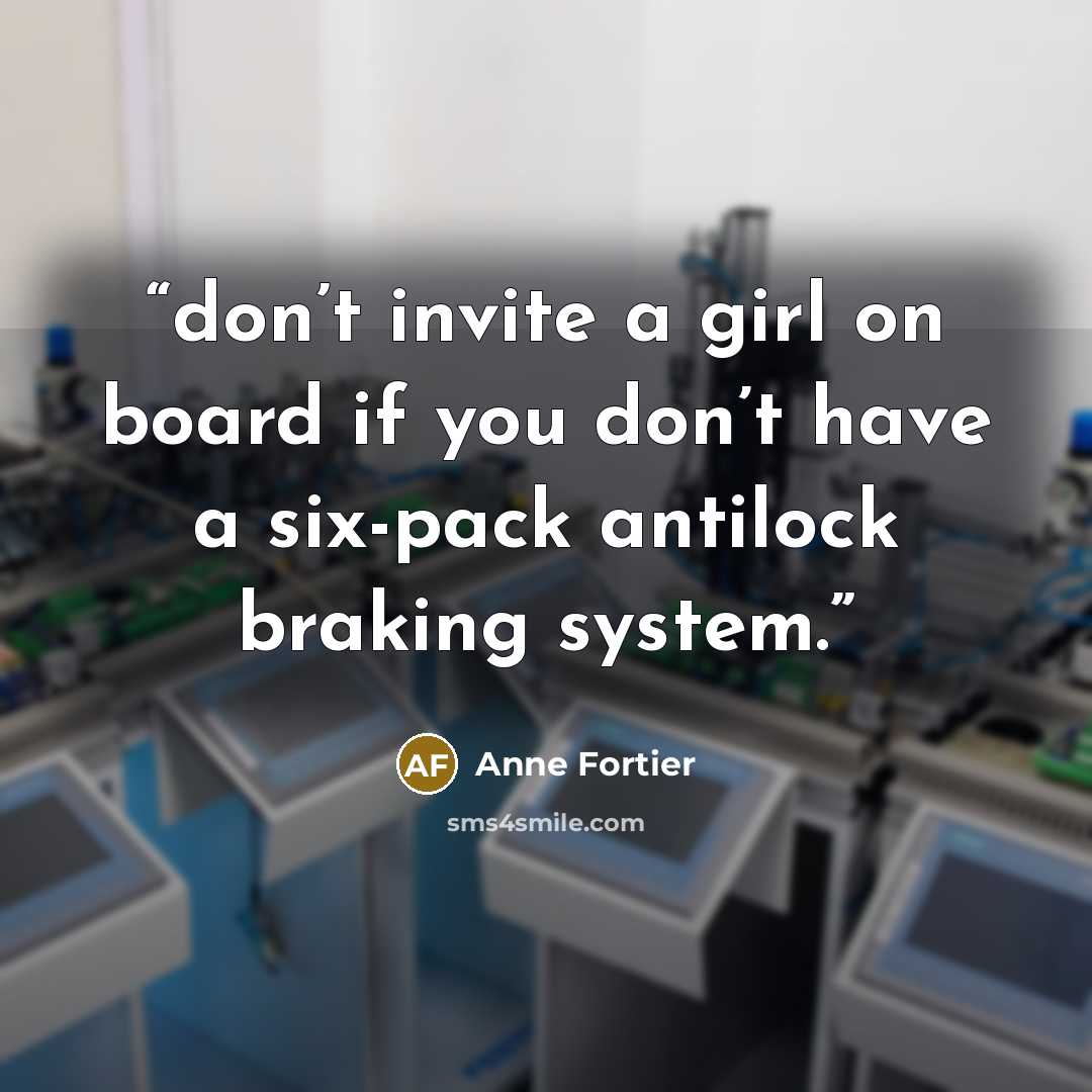 “don’t invite a girl on board if you don’t have a six-pack antilock braking system.” quote by Anne Fortier
