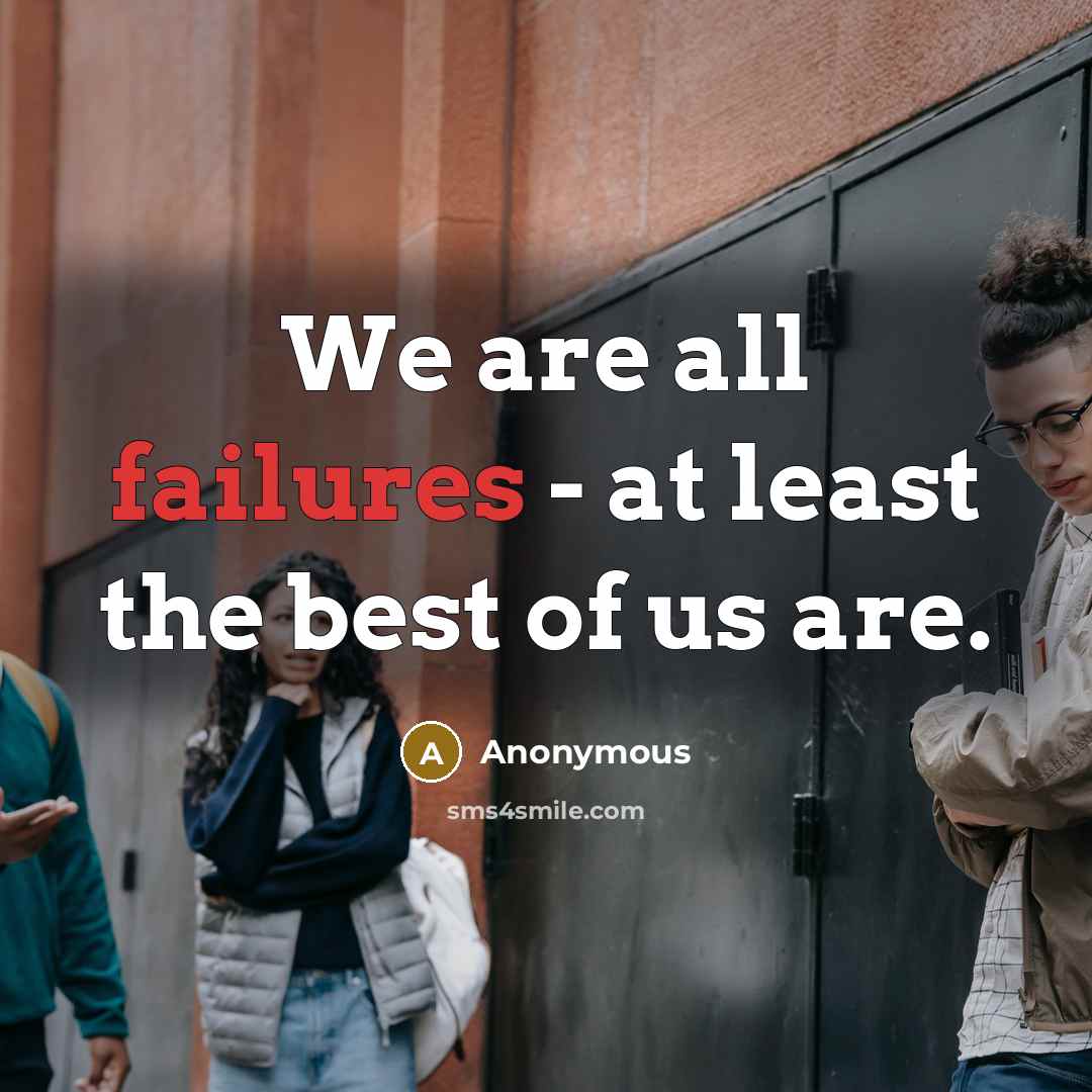 “We are all failures - at least the best of us are.” quote by Anonymous