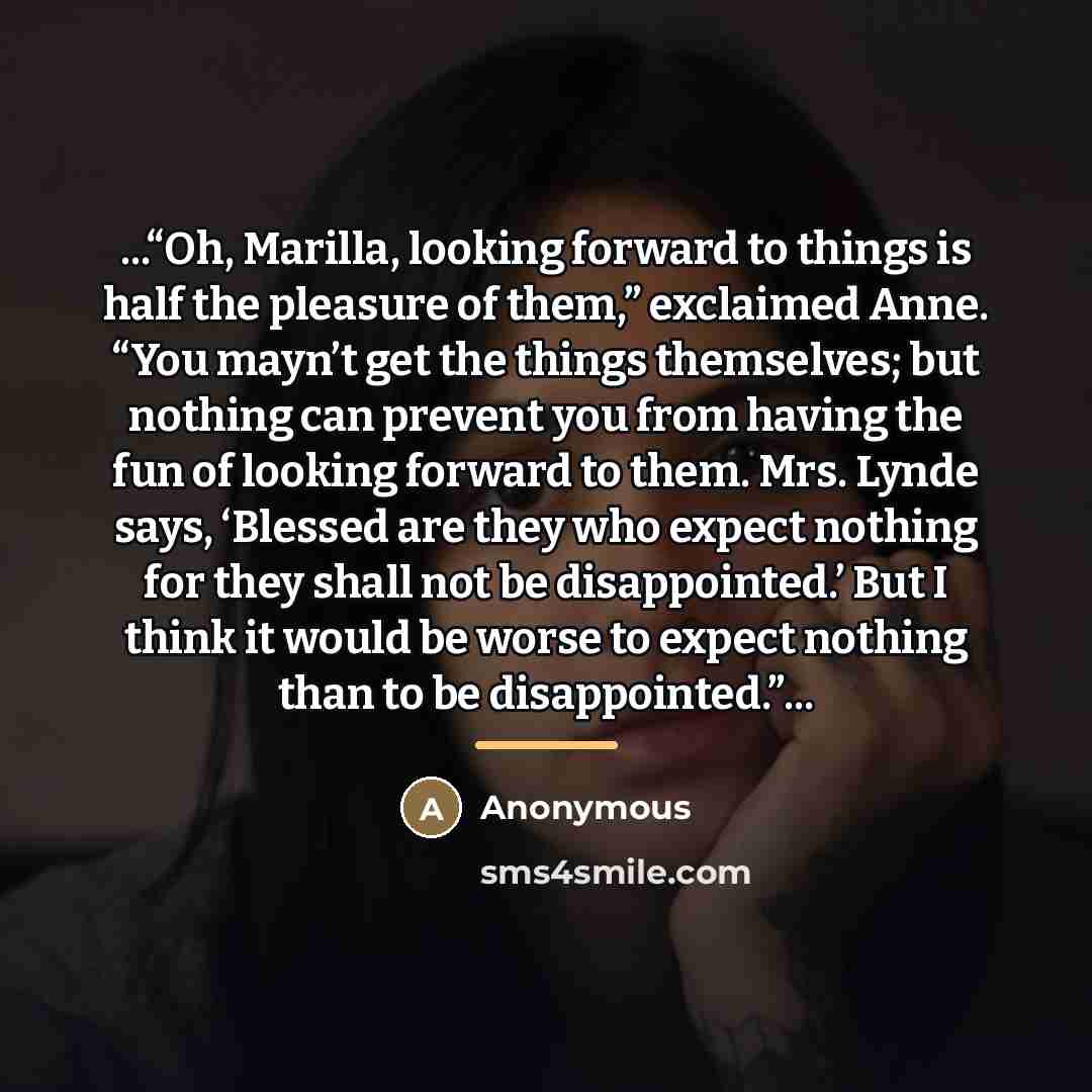 “...“Oh, Marilla, looking forward to things is half the pleasure…” quote by Anonymous