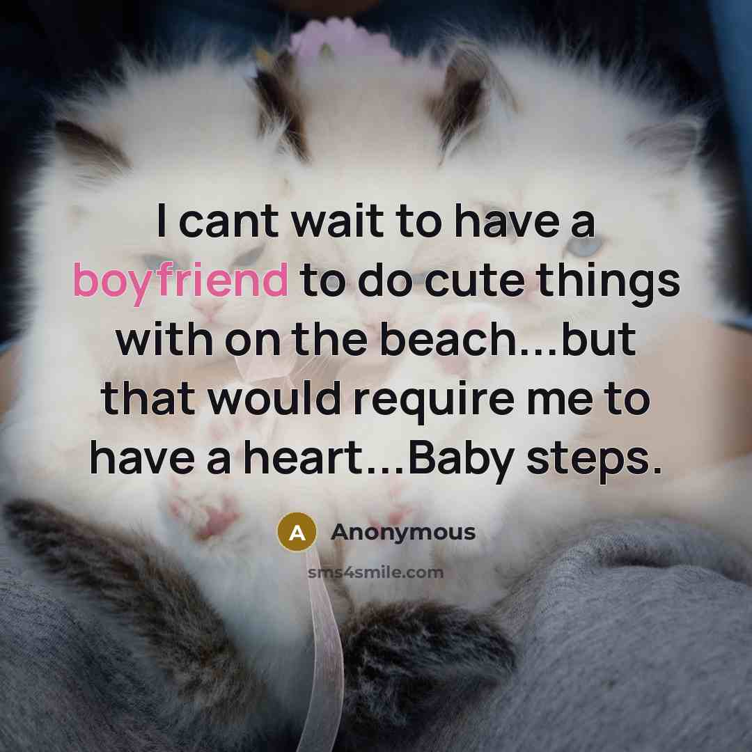 “I cant wait to have a boyfriend to do cute things with on the beach...but that would require me to have a heart...Baby steps.” quote by Anonymous