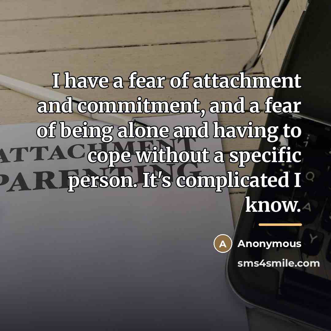 “I have a fear of attachment and commitment, and a…” quote by Anonymous