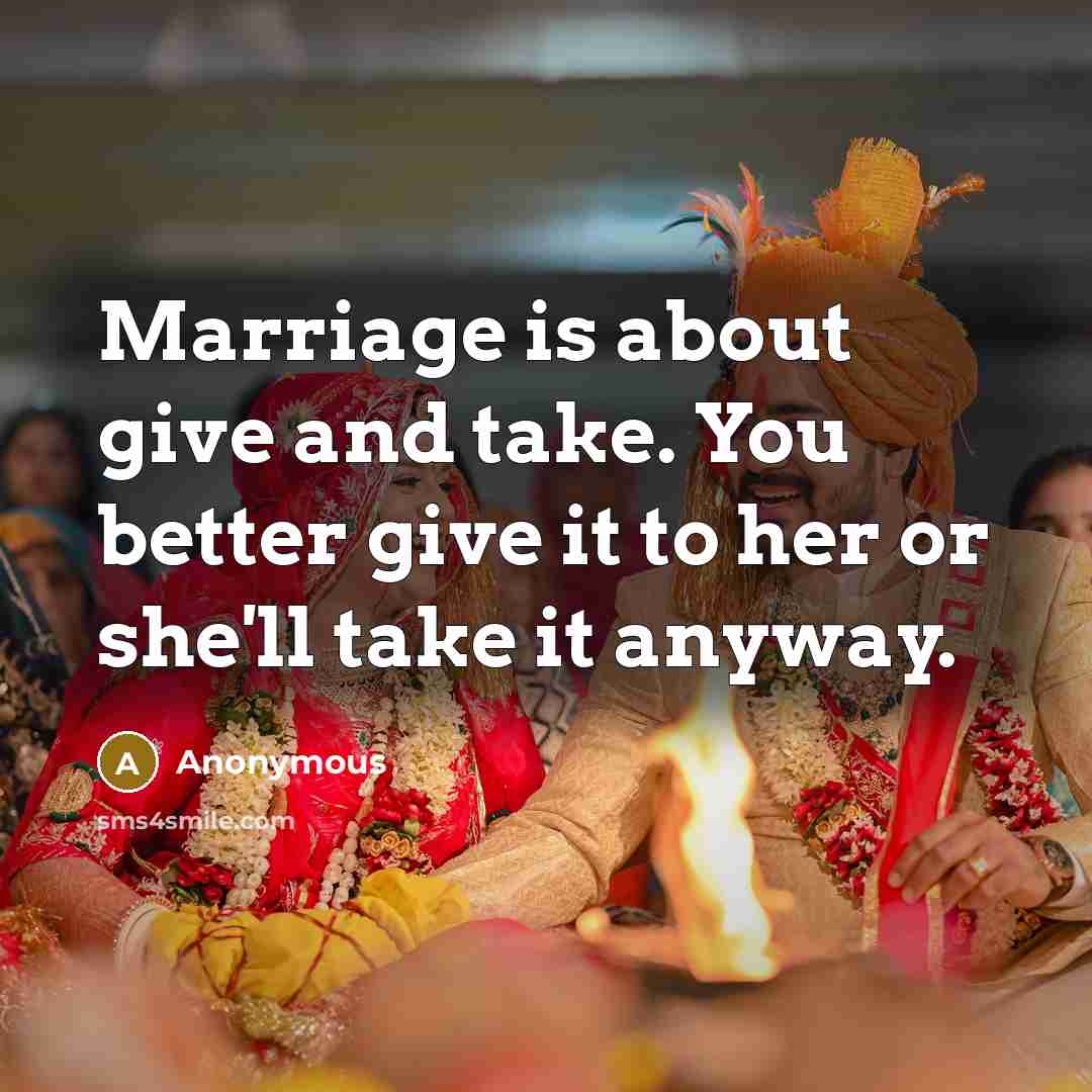 “Marriage is about give and take. You better give it…” quote by Anonymous