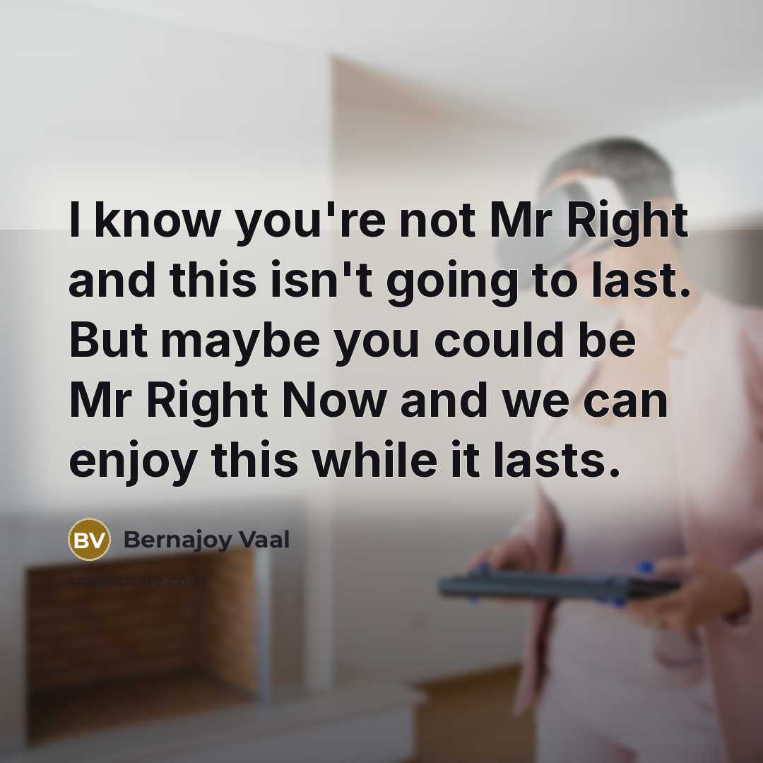 “I know you're not Mr Right and this isn't going…” quote by Bernajoy Vaal