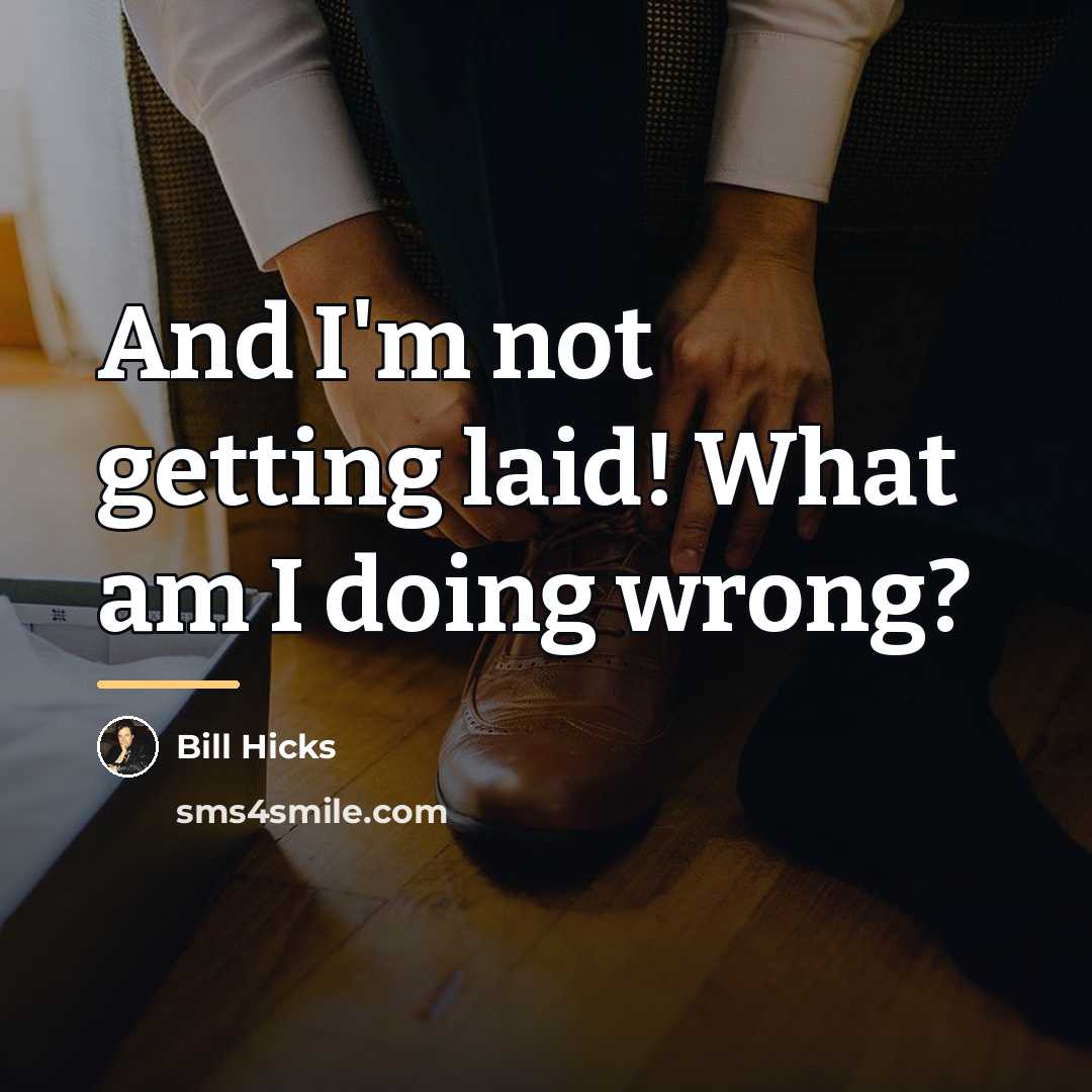 “And I'm not getting laid! What am I doing wrong?…” quote by Bill Hicks