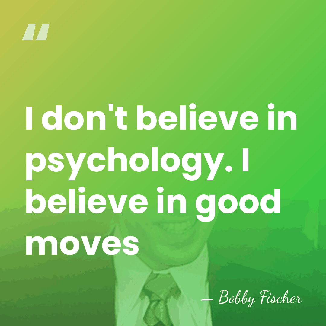 I don't believe in psychology. I believe in good moves - Bobby Fischer