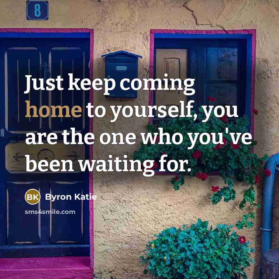 “Just keep coming home to yourself, you are the one…” quote by Byron Katie
