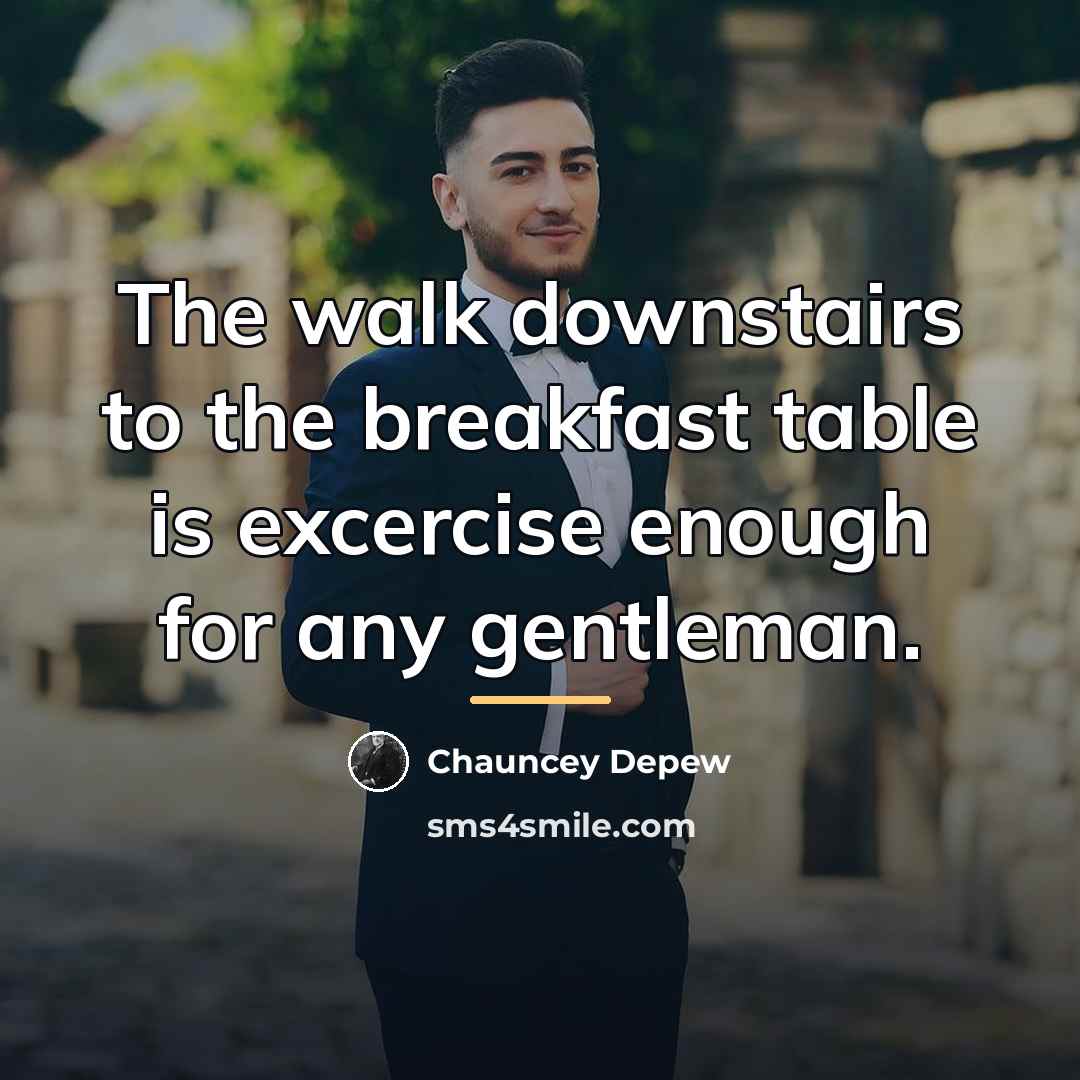 “The walk downstairs to the breakfast table is excercise enough…” quote by Chauncey Depew