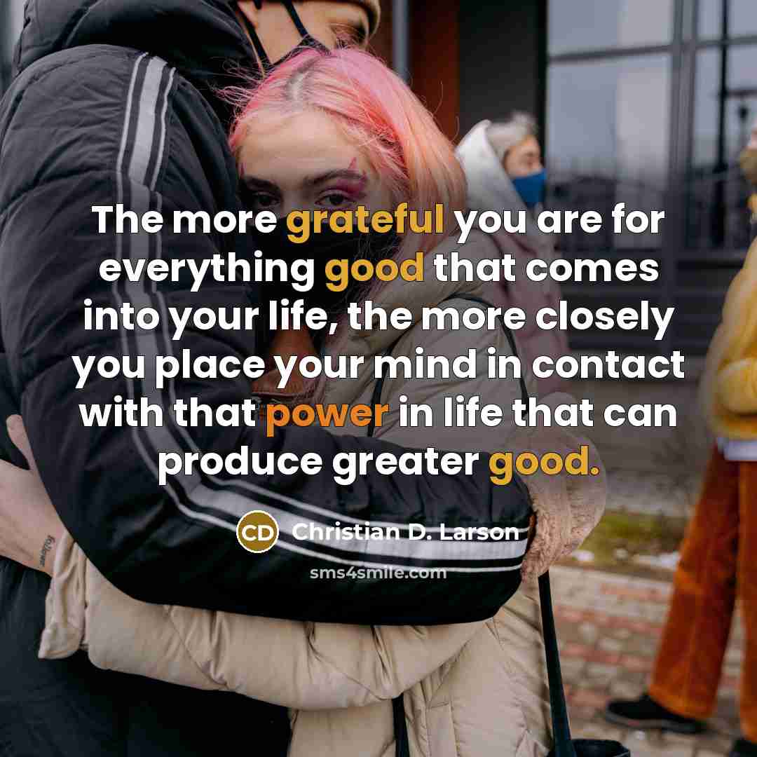“The more grateful you are for everything good that comes…” quote by Christian D. Larson