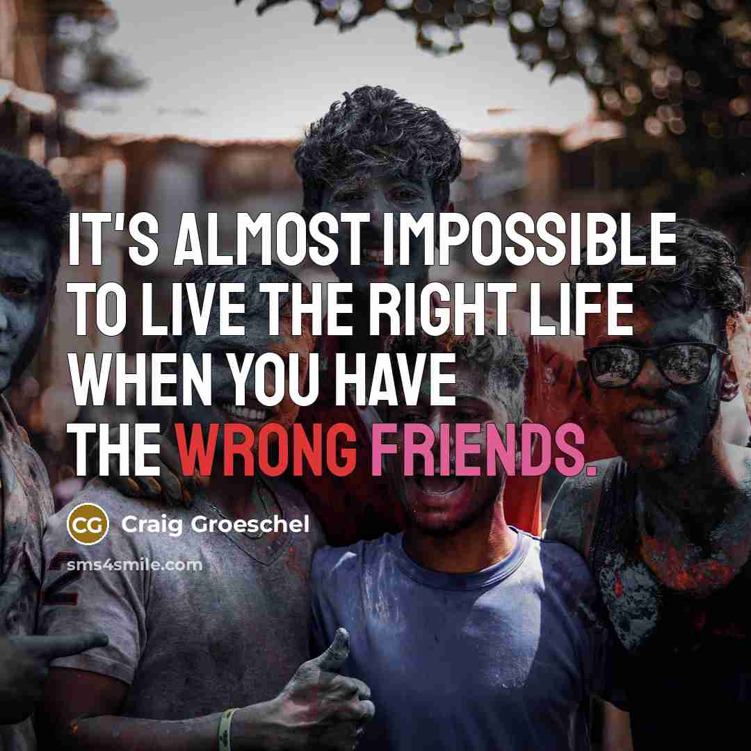 “It's almost impossible to live the right life when you have the wrong friends.” quote by Craig Groeschel