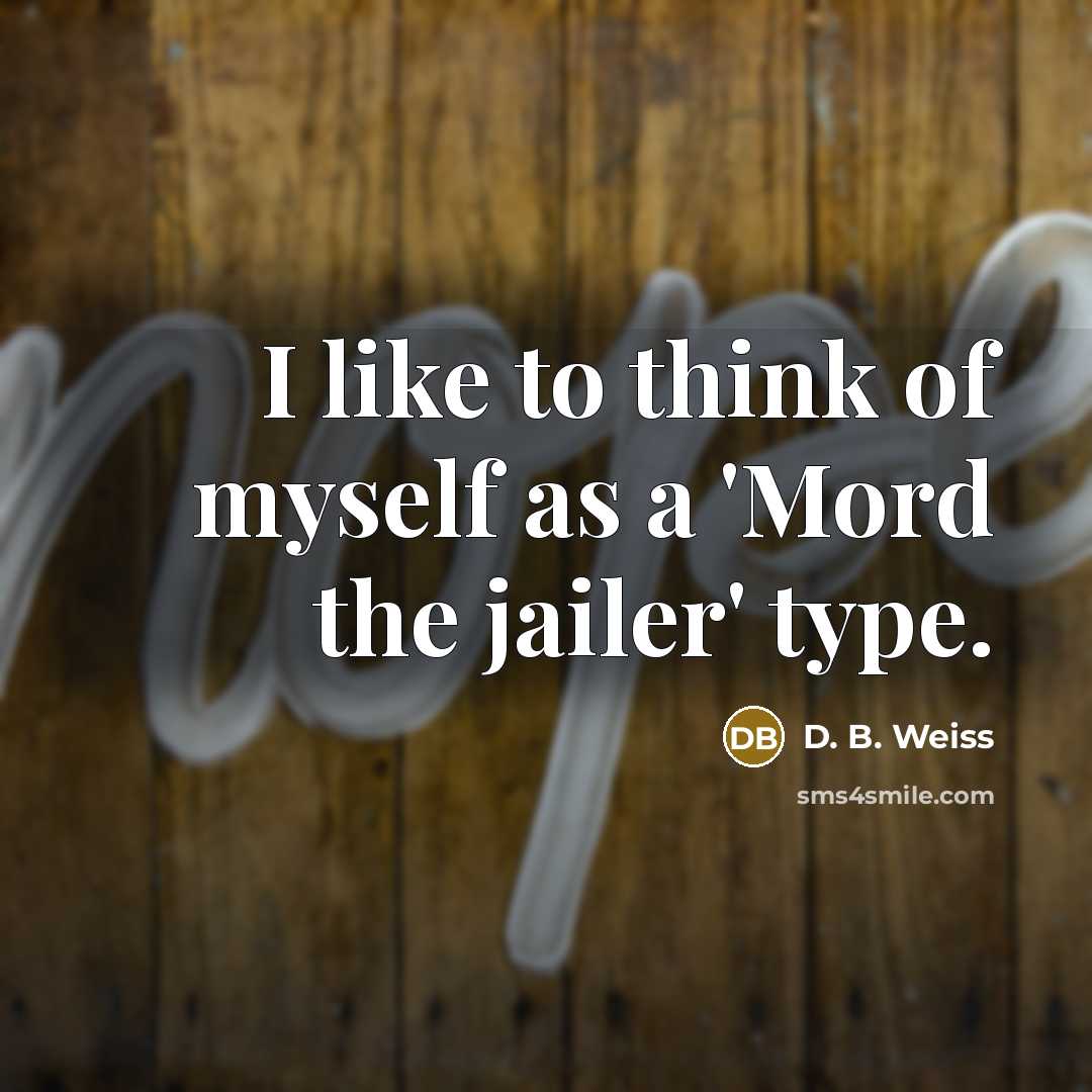 “I like to think of myself as a 'Mord the…” quote by D. B. Weiss