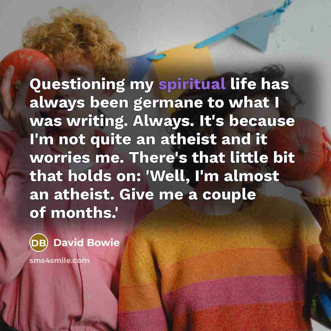 “Questioning my spiritual life has always been germane to what…” quote by David Bowie