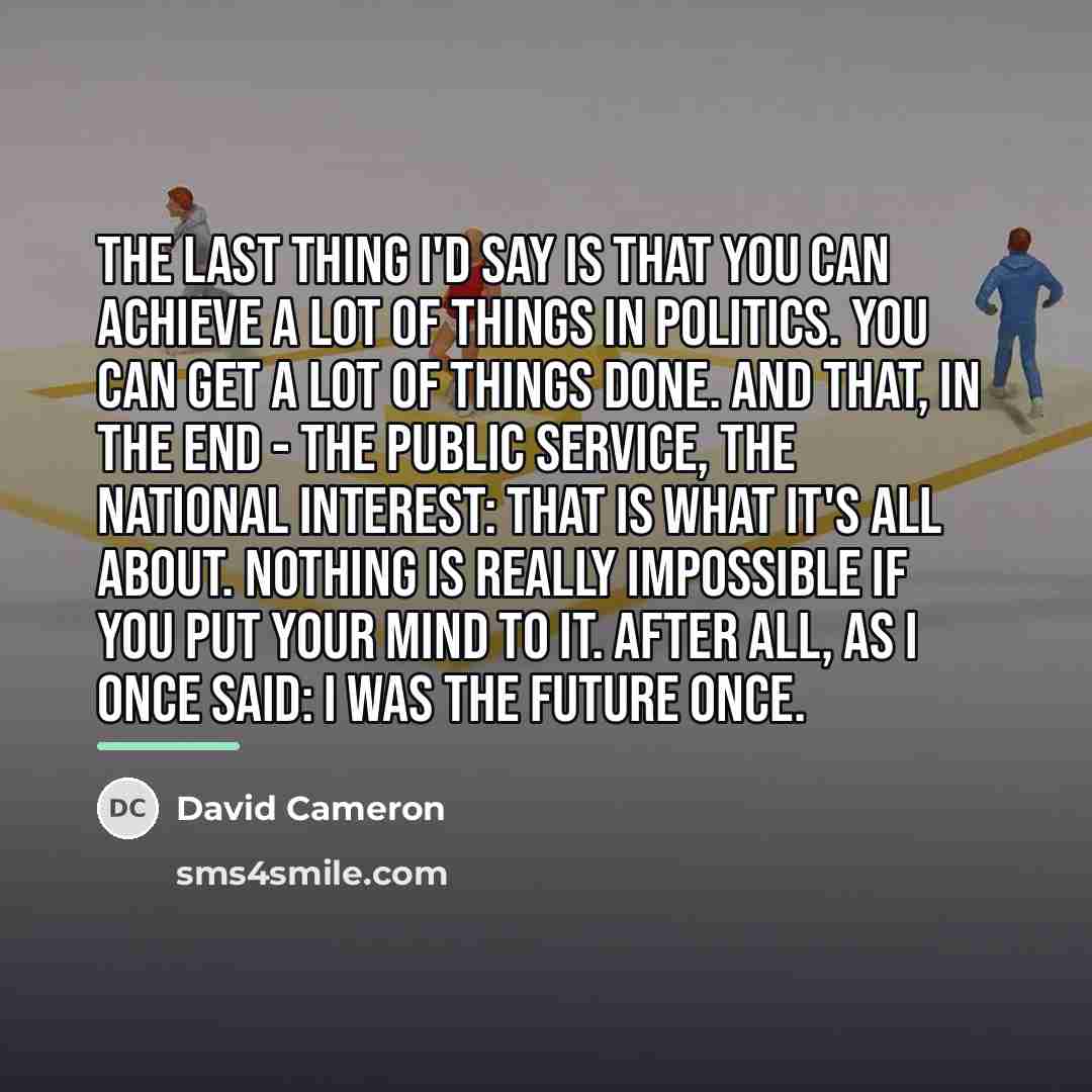 “The last thing I'd say is that you can achieve…” quote by David Cameron