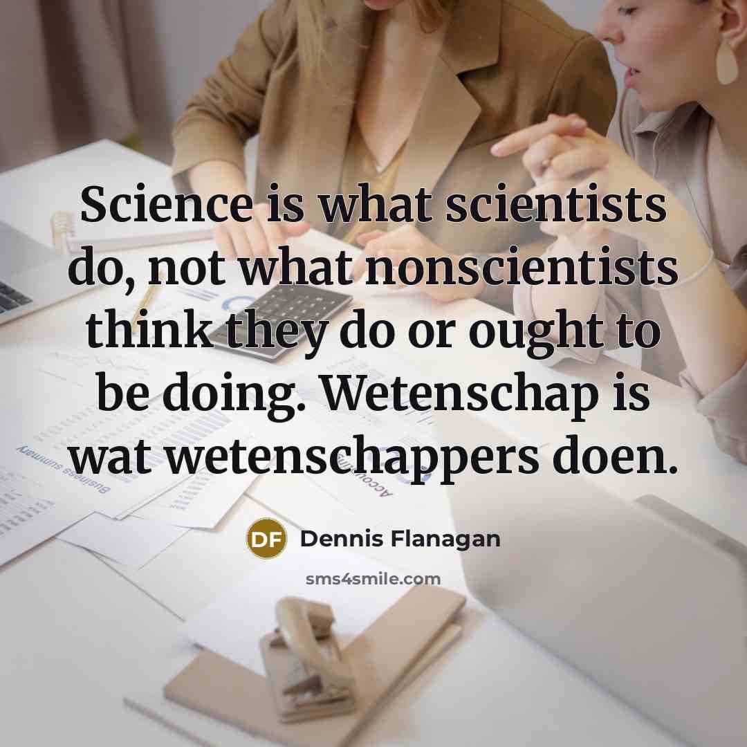 “Science is what scientists do, not what nonscientists think they…” quote by Dennis Flanagan