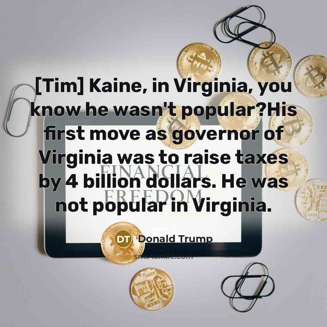 “[Tim] Kaine, in Virginia, you know he wasn't popular?His first…” quote by Donald Trump