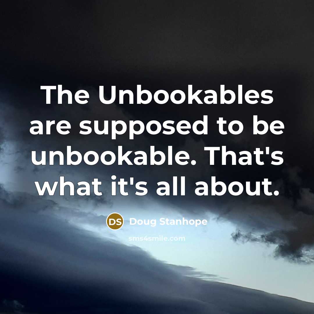 “The Unbookables are supposed to be unbookable. That's what it's all about.” quote by Doug Stanhope
