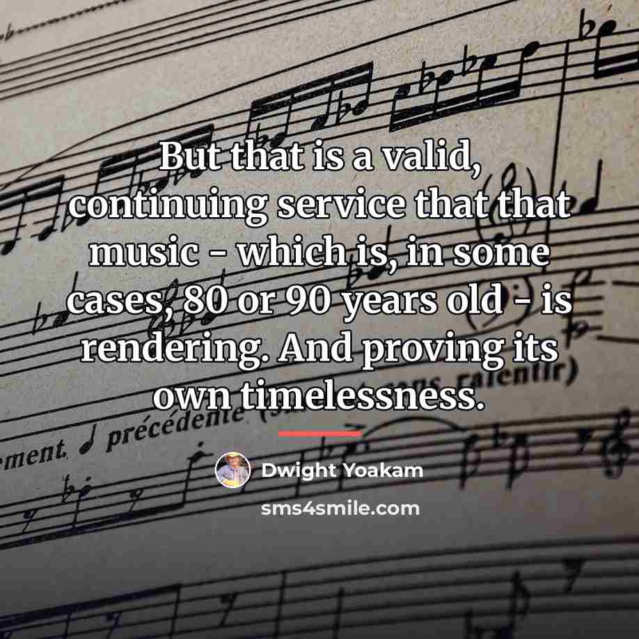“But that is a valid, continuing service that that music…” quote by Dwight Yoakam
