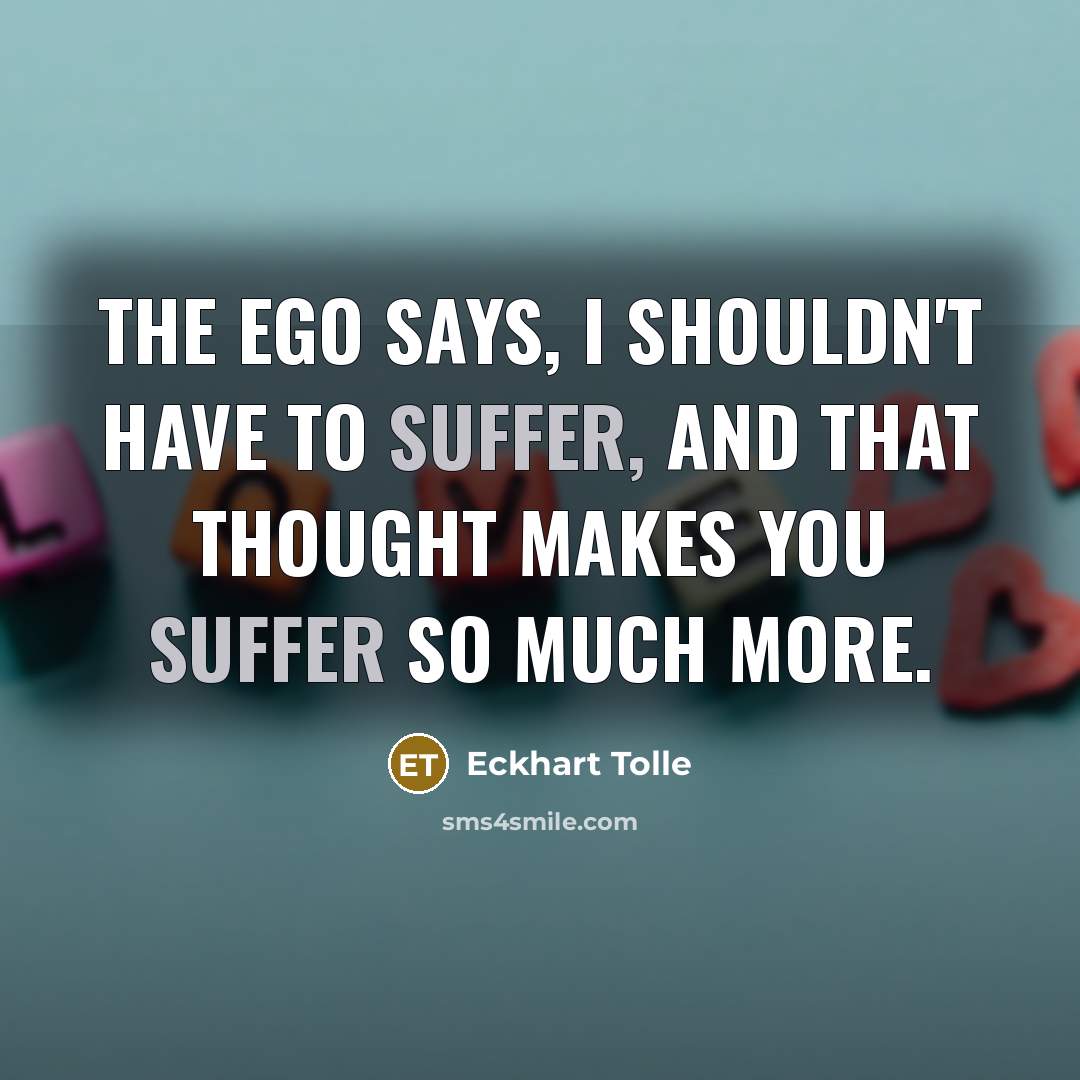 “The ego says, I shouldn't have to suffer, and that…” quote by Eckhart Tolle