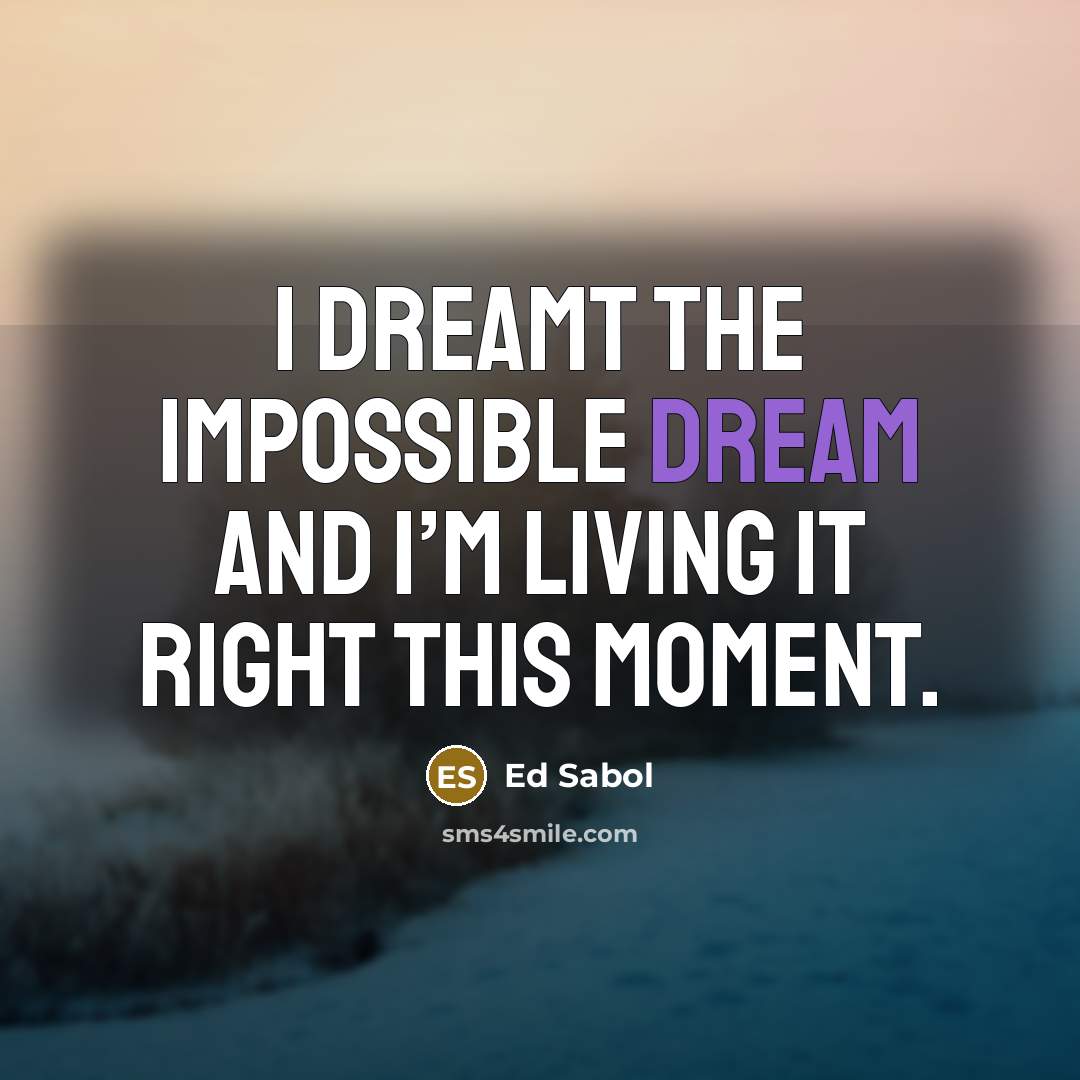 “I dreamt the impossible dream and I’m living it right…” quote by Ed Sabol