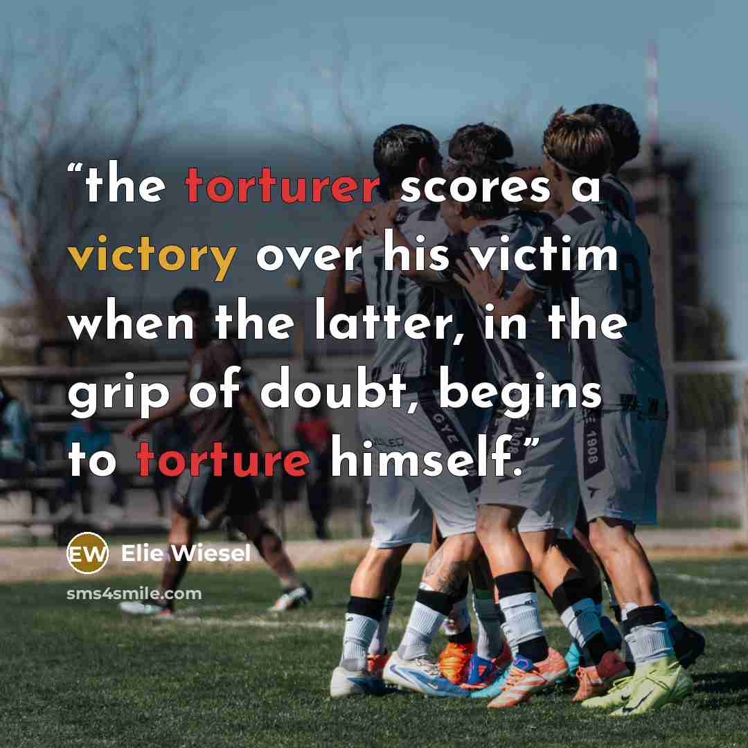 “the torturer scores a victory over his victim when the latter, in the grip of doubt, begins to torture himself.” quote by Elie Wiesel