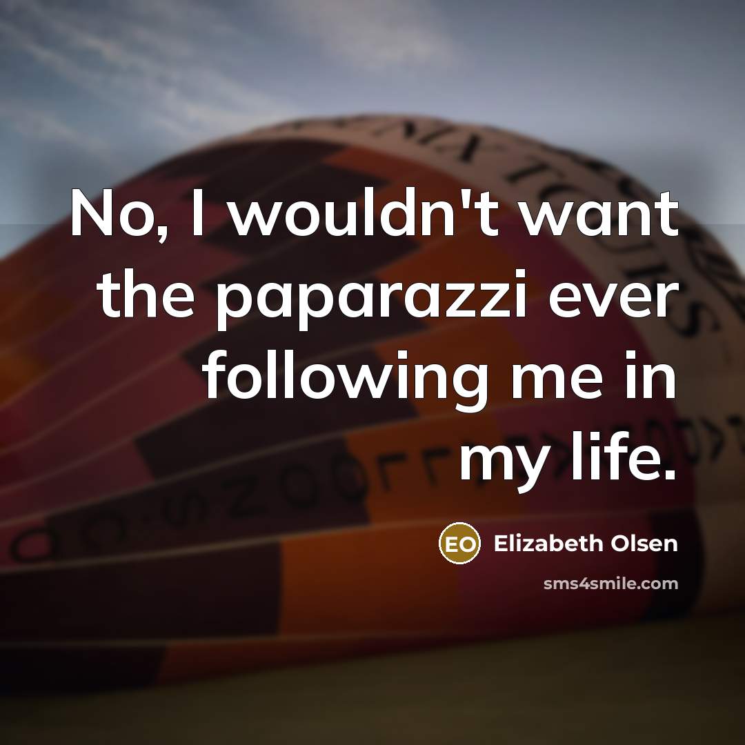 “No, I wouldn't want the paparazzi ever following me in…” quote by Elizabeth Olsen