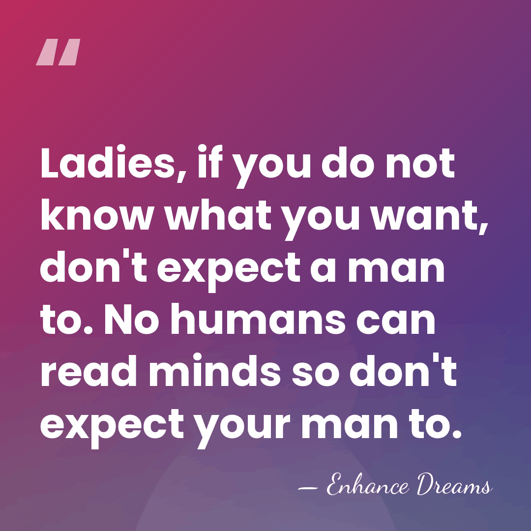 Ladies, if you do not know what you want, don't expect a&hellip; - Enhance Dreams